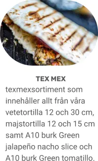 TEX MEX texmexsortiment som innehåller allt från våra vetetortilla 12 och 30 cm, majstortilla 12 och 15 cm samt A10 burk Green jalapeño nacho slice och A10 burk Green tomatillo.